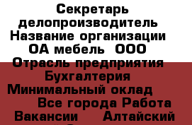 Секретарь-делопроизводитель › Название организации ­ ОА-мебель, ООО › Отрасль предприятия ­ Бухгалтерия › Минимальный оклад ­ 18 000 - Все города Работа » Вакансии   . Алтайский край,Славгород г.